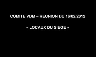 COMITE VDM – REUNION DU 16/02/2012  « LOCAUX DU SIEGE »