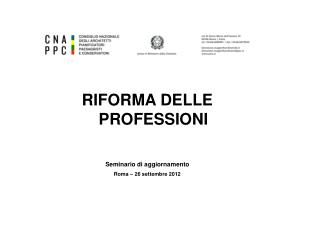 RIFORMA DELLE PROFESSIONI Seminario di aggiornamento Roma – 26 settembre 2012