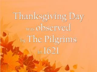 Thanksgiving Day was observed by The Pilgrims in 1621