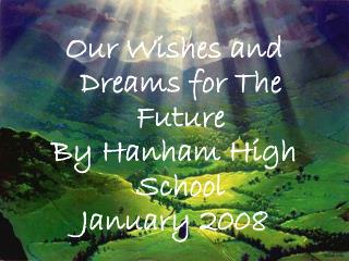 Our Wishes and Dreams for The Future By Hanham High School January 2008