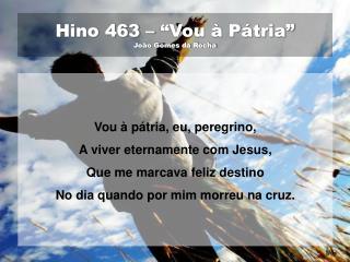 Hino 463 – “Vou à Pátria” João Gomes da Rocha
