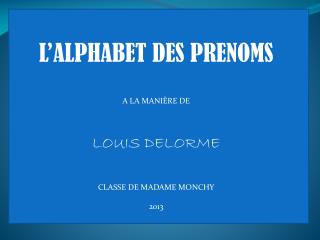 L’ALPHABET DES PRENOMS A LA MANIÈRE DE LOUIS DELORME CLASSE DE MADAME MONCHY 2013