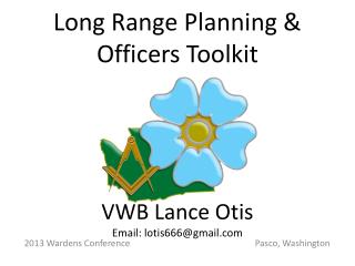 Long Range Planning &amp; Officers Toolkit VWB Lance Otis Email: lotis666@gmail