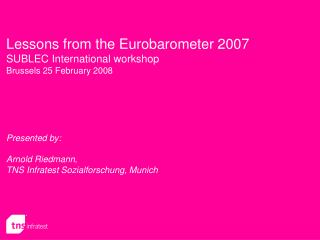 Lessons from the Eurobarometer 2007 SUBLEC International workshop Brussels 25 February 2008