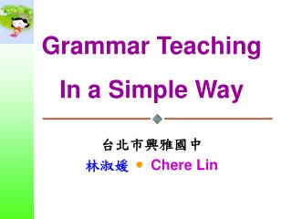 Grammar Teaching In a Simple Way 台北市興雅國中 林淑媛  Chere Lin