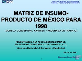 MATRIZ DE INSUMO-PRODUCTO DE MÉXICO PARA 1998 (MODELO CONCEPTUAL, AVANCES Y PROGRAMA DE TRABAJO)