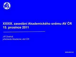 XXXIX. zasedání Akademického sněmu AV ČR 15. prosince 2011 Jiří Drahoš předseda Akademie věd ČR