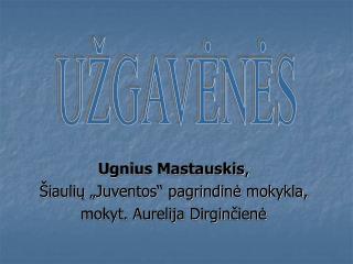Ugnius Mastauskis , Šiaulių „Juventos“ pagrindinė mokykla, mokyt. Aurelija Dirginčienė