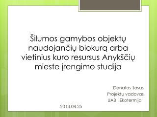 Donatas Jasas Projekt ų vadovas UAB „Ekotermija“ 2013.0 4 .25