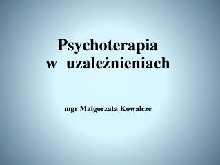 Psychoterapia w uzależnieniach mgr Małgorzata Kowal cze