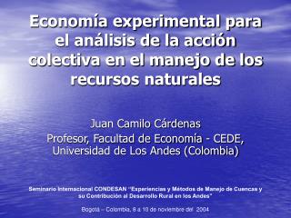 Juan Camilo Cárdenas Profesor, Facultad de Economía - CEDE, Universidad de Los Andes (Colombia)