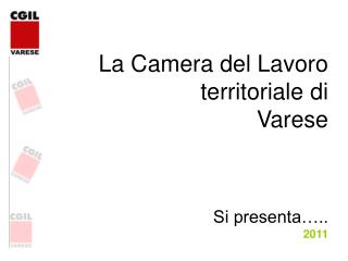 La Camera del Lavoro territoriale di Varese Si presenta….. 2011