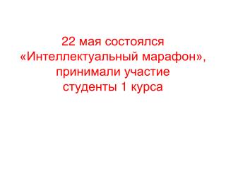 22 мая состоялся «Интеллектуальный марафон», принимали участие студенты 1 курса