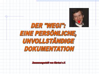 DER &quot;WEGI&quot;: EINE PERSÖNLICHE, UNVOLLSTÄNDIGE DOKUMENTATION