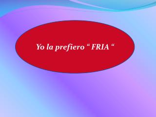 Yo la prefiero “ FRIA “