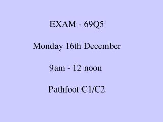 EXAM - 69Q5 Monday 16th December 9am - 12 noon Pathfoot C1/C2