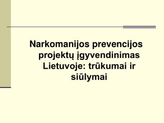 Narkomanijos prevencijos projektų įgyvendinimas Lietuvoje: trūkumai ir siūlymai