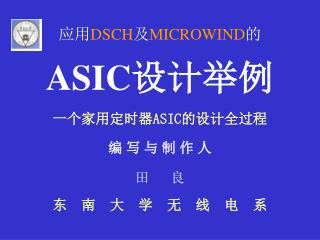应用 DSCH 及 MICROWIND 的 ASIC 设计举例 一个家用定时器 ASIC 的设计全过程 编 写 与 制 作 人 田 良 东 南 大 学 无 线 电 系