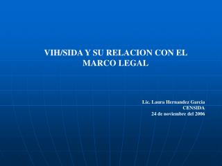 VIH/SIDA Y SU RELACION CON EL MARCO LEGAL Lic. Laura Hernandez Garcia CENSIDA