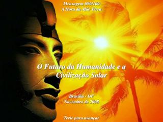O Futuro da Humanidade e a Civilização Solar Brasília - DF Novembro de 2008 Tecle para avançar