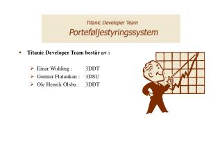 Titanic Developer Team består av : Einar Widding : 	3DDT Gunnar Flataukan :	3DSU
