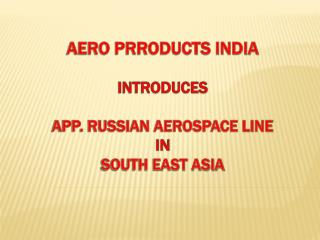 AERO PRRODUCTS INDIA introduces App. RUSSIAN AEROSPACE LINE in South East Asia