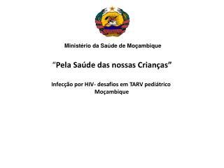 “ Pela Saúde das nossas Crianças” Infecção por HIV- desafios em TARV pediátrico Moçambique