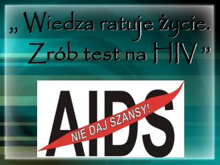 ,, Wiedza ratuje życie. Zrób test na HIV ’’