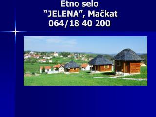 Etno selo “JELENA”, Mačkat 064/18 40 200