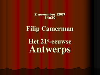 2 november 2007 14u30 Filip Camerman Het 21 e -eeuwse Antwerps