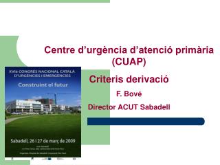 Centre d’urgència d’atenció primària (CUAP) Criteris derivació F. Bové Director ACUT Sabadell