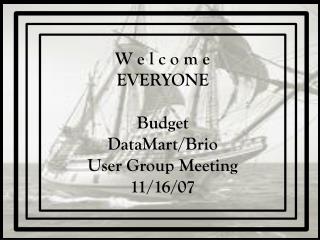 W e l c o m e EVERYONE Budget DataMart/Brio User Group Meeting 11/16/07