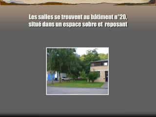 Les salles se trouvent au bâtiment n°20, situé dans un espace sobre et reposant