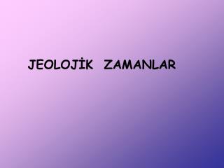 JEOLOJİK ZAMANLAR