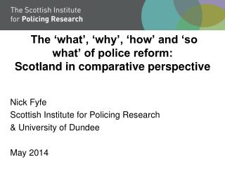 The ‘what’, ‘why’, ‘how’ and ‘so what’ of police reform: Scotland in comparative perspective