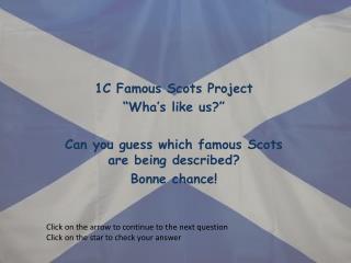 1C Famous Scots Project “ Wha’s like us?” Can you guess which famous Scots are being described?