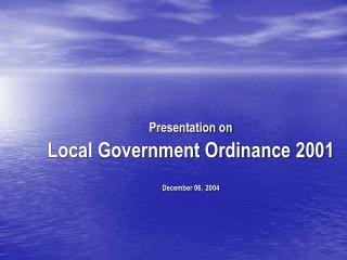 Presentation on Local Government Ordinance 2001 December 06, 2004