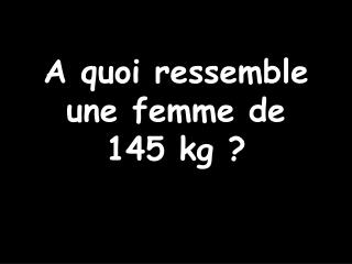 A quoi ressemble une femme de 145 kg ?