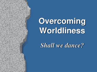 Overcoming Worldliness