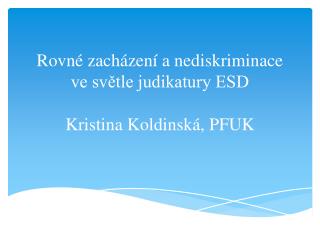 Rovné zacházení a nediskriminace ve světle judikatury ESD Kristina Koldinská , PFUK