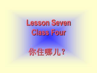 Lesson Seven Class Four 你住哪儿？