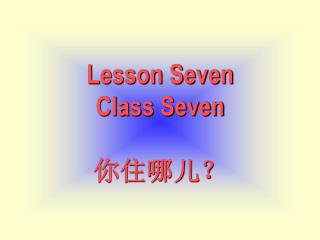 Lesson Seven Class Seven 你住哪儿？