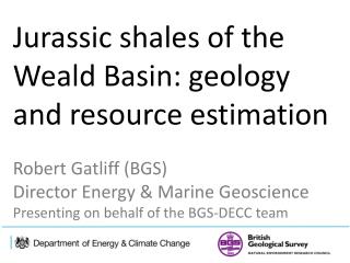 Jurassic shales of the Weald Basin: geology and resource estimation Robert Gatliff (BGS)