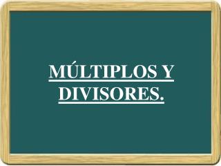 MÚLTIPLOS Y DIVISORES.