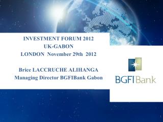 INVESTMENT FORUM 2012 UK-GABON LONDON November 29th 2012 Brice LACCRUCHE ALIHANGA