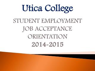 Utica College STUDENT EMPLOYMENT JOB ACCEPTANCE ORIENTATION 2014-2015