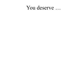 You deserve …