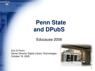 Penn State and DPubS Educause 2006 Eric G Ferrin Senior Director Digital Library Technologies