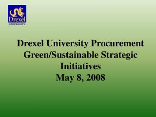 Drexel University Procurement Green/Sustainable Strategic Initiatives May 8, 2008