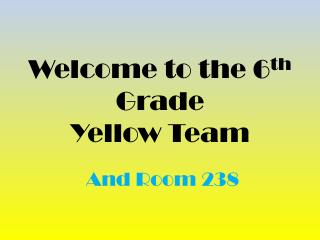 Welcome to the 6 th Grade Yellow Team